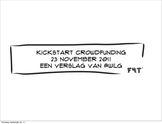 kickstart crowdfunding
                                23 november 2011
                             Een verslag van @wilg




Thursday, November 24, 11
 