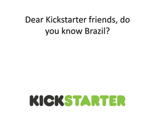 Dear Kickstarter friends, do
you know Brazil?
 