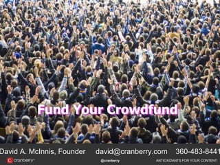 @cranberry ANTIOXIDANTS FOR YOUR CONTENT
David A. McInnis, Founder david@cranberry.com 360-483-8441
Fund Your Crowdfund
 