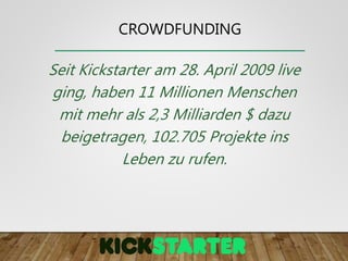 Seit Kickstarter am 28. April 2009 live
ging, haben 11 Millionen Menschen
mit mehr als 2,3 Milliarden $ dazu
beigetragen, 102.705 Projekte ins
Leben zu rufen.
CROWDFUNDING
 