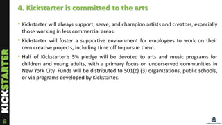 20
4. Kickstarter is committed to the arts
• Kickstarter will always support, serve, and champion artists and creators, es...