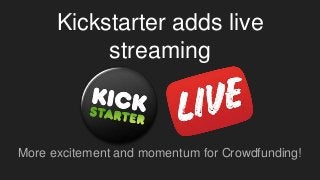Kickstarter adds live
streaming
More excitement and momentum for Crowdfunding!
 