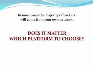 In most cases the majority of backers
will come from your own network.

DOES IT MATTER
WHICH PLATFORM TO CHOOSE?

 