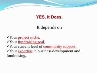 YES, It Does.
It depends on
Your project niche,
Your fundraising goal,
Your current level of community support ,
Your expertise in business development and
fundraising.

 