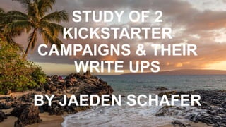 STUDY OF 2
KICKSTARTER
CAMPAIGNS & THEIR
WRITE UPS
BY JAEDEN SCHAFER
 