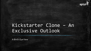 Kickstarter Clone – An
Exclusive Outlook
A Bird’s EyeView
 