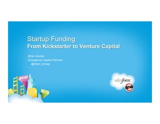 Startup Funding
From Kickstarter to Venture Capital
Brian Jacobs
Emergence Capital Partners
   @brian_emcap
 