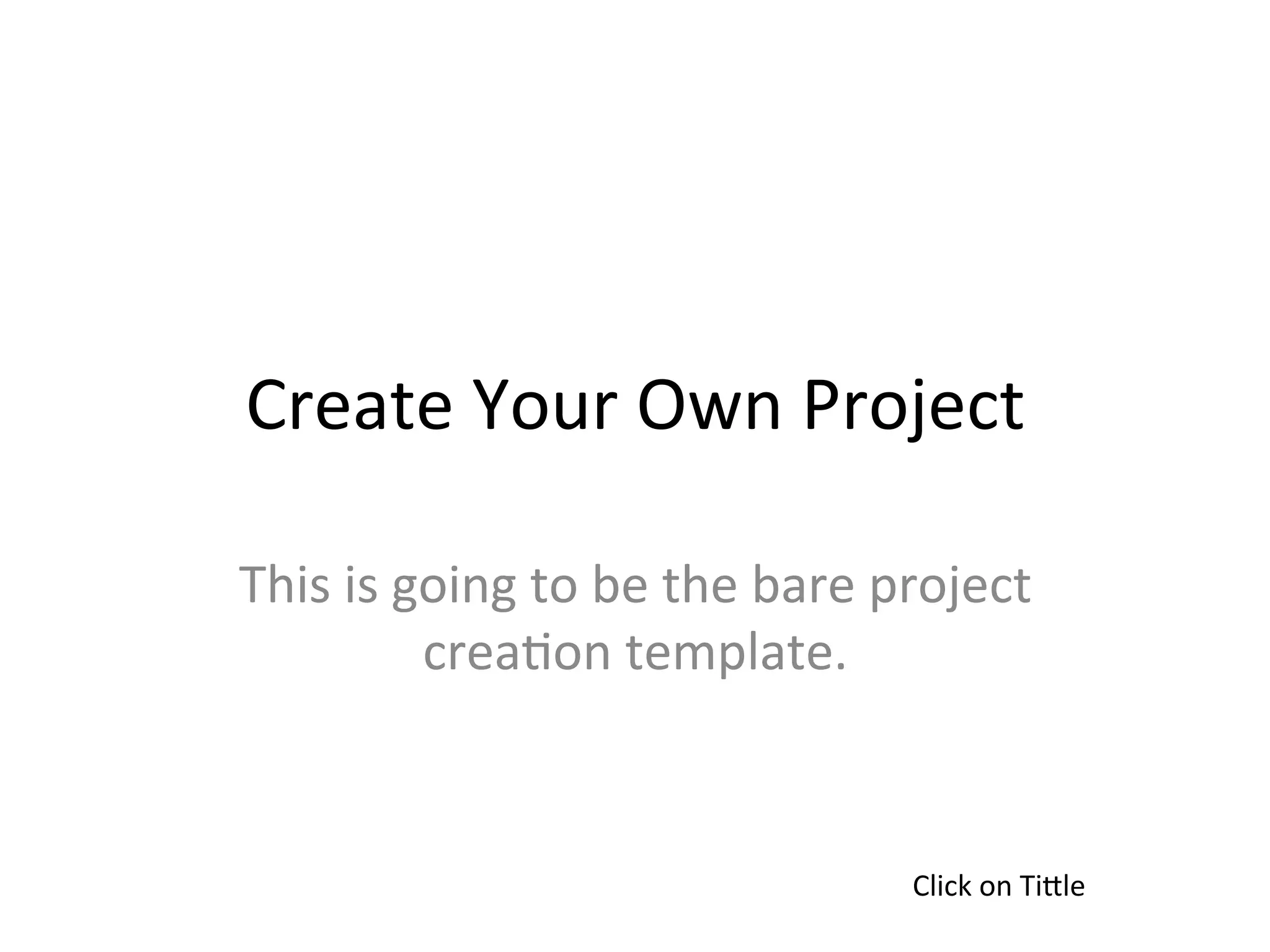 Create	
  Your	
  Own	
  Project	
  

This	
  is	
  going	
  to	
  be	
  the	
  bare	
  project	
  
               crea>on	
  template.	
  



                                                   Click	
  on	
  TiMle	
  
 