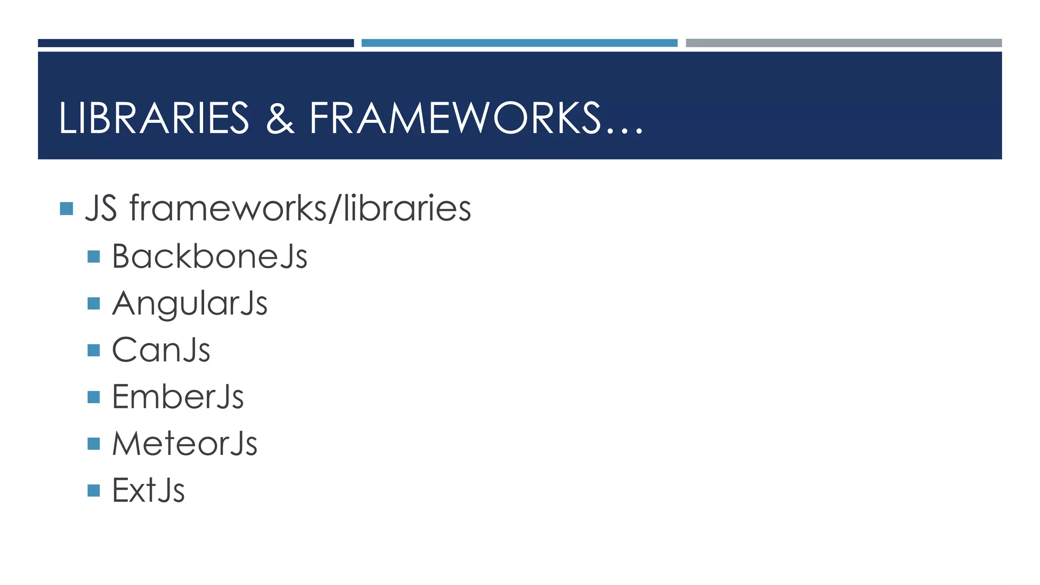 LIBRARIES & FRAMEWORKS…
 JS frameworks/libraries
 BackboneJs
 AngularJs
 CanJs
 EmberJs
 MeteorJs
 ExtJs
 