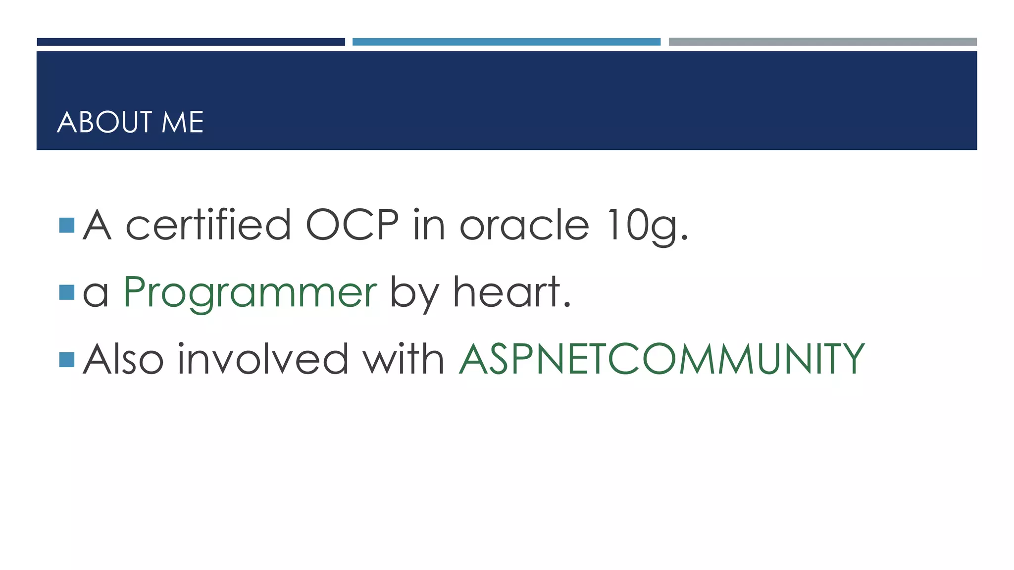 ABOUT ME
A certified OCP in oracle 10g.
a Programmer by heart.
Also involved with ASPNETCOMMUNITY
 