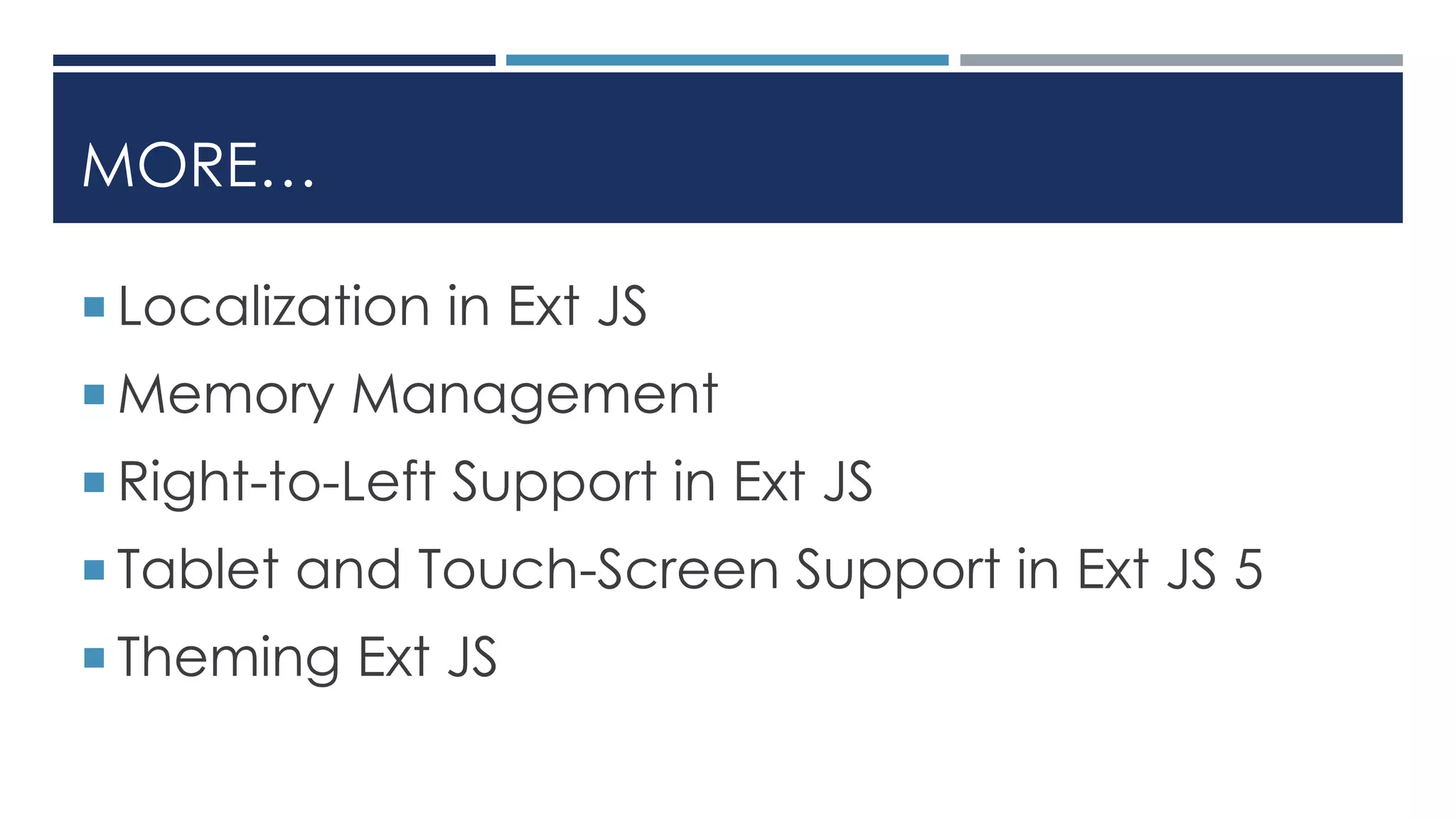 MORE…
 Localization in Ext JS
 Memory Management
 Right-to-Left Support in Ext JS
 Tablet and Touch-Screen Support in Ext JS 5
 Theming Ext JS
 