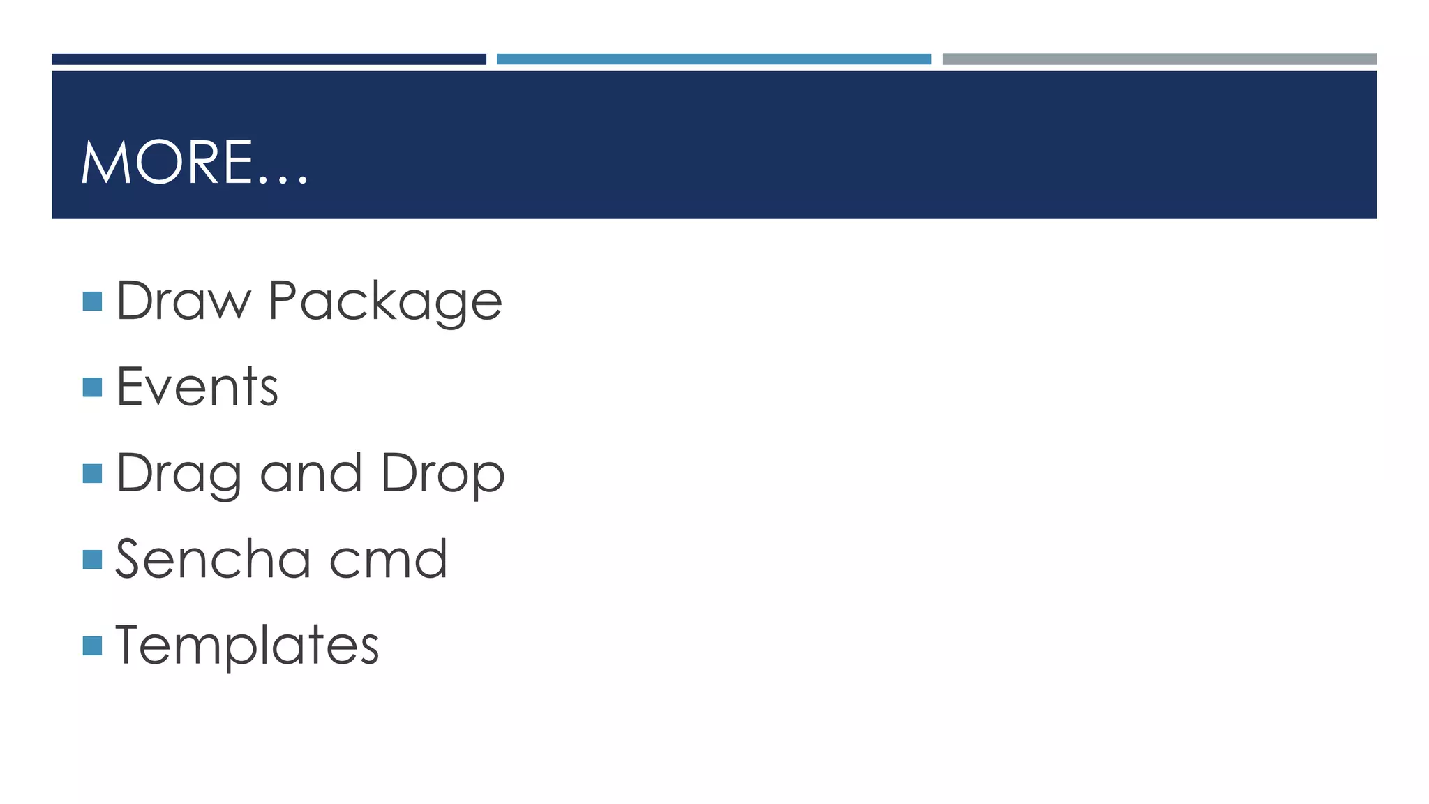 MORE…
 Draw Package
 Events
 Drag and Drop
 Sencha cmd
 Templates
 