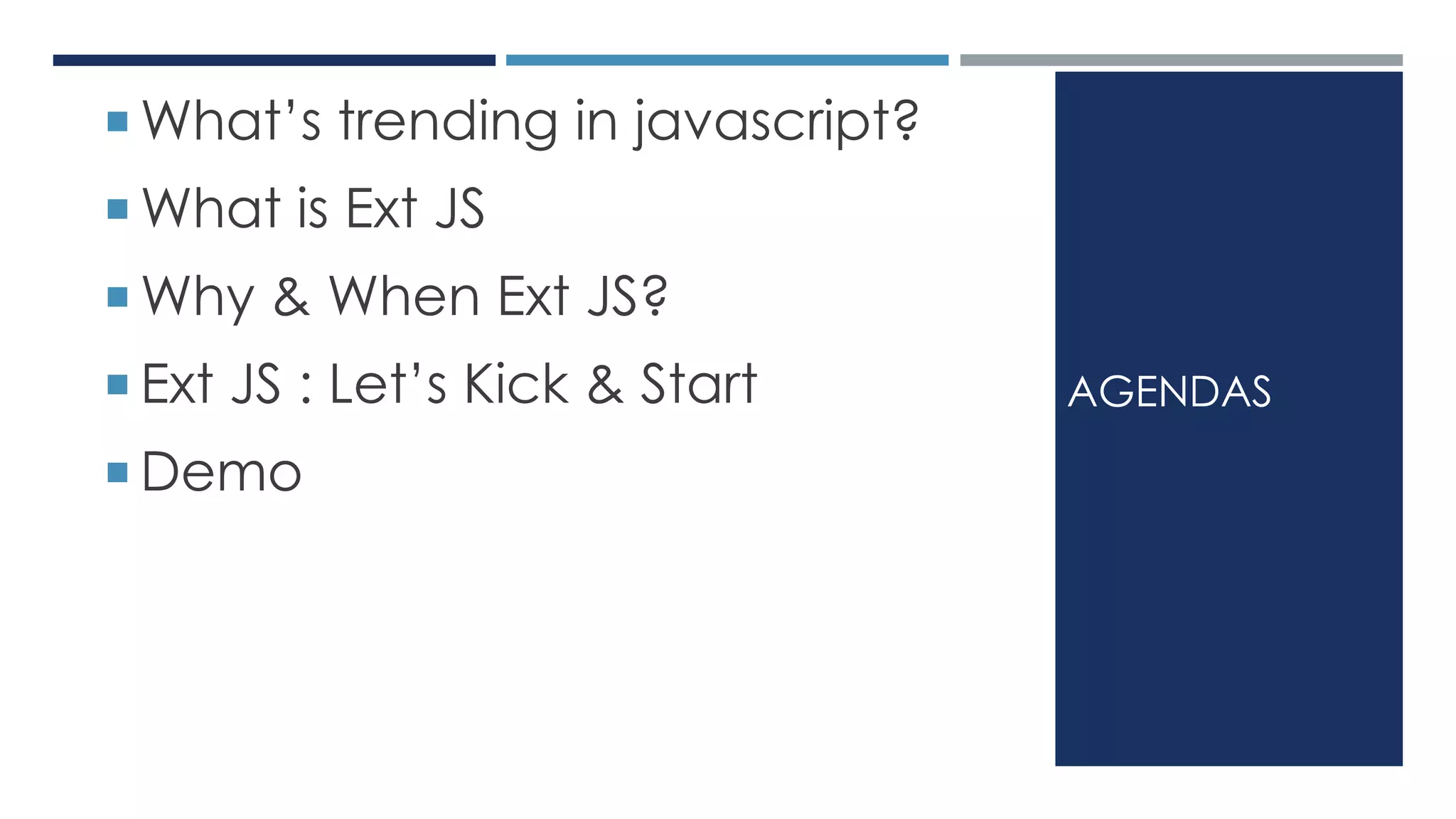 AGENDAS
 What’s trending in javascript?
 What is Ext JS
 Why & When Ext JS?
 Ext JS : Let’s Kick & Start
 Demo
 