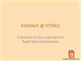 KickStart @ HTML5
A Solution to Easy Learning And
Rapid Web Development
 