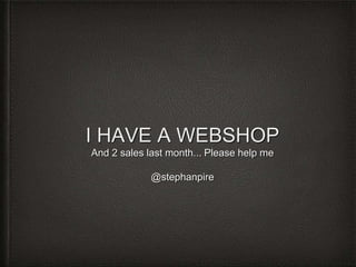 I HAVE A WEBSHOP
And 2 sales last month... Please help me
@stephanpire
 