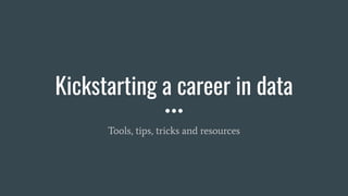 Kickstarting a career in data
Tools, tips, tricks and resources
 