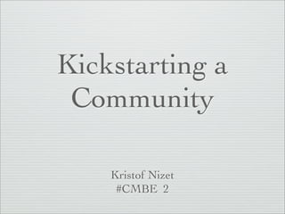 Kickstarting a
 Community

    Kristof Nizet
     #CMBE 2
 