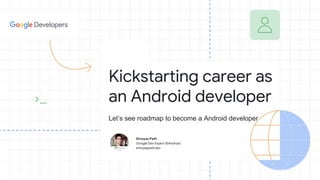Shreyas Patil
Google Dev Expert @Android
shreyaspatil.dev
Kickstarting career as
an Android developer
Let’s see roadmap to become a Android developer
 