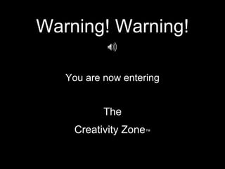 Warning! Warning!
You are now entering
The
Creativity Zone™
 