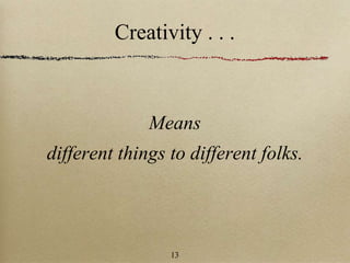 Creativity . . .
Means
different things to different folks.
13
 