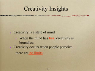 Creativity Insights
Creativity is a state of mind
When the mind has fun, creativity is
boundless
Creativity occurs when people perceive
there are no limits.
15
 