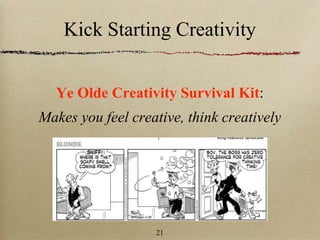 Kick Starting Creativity
Ye Olde Creativity Survival Kit:
Makes you feel creative, think creatively
21
 