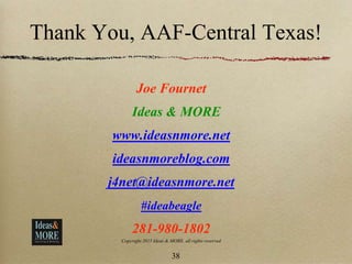 Thank You, AAF-Central Texas!
Joe Fournet
Ideas & MORE
www.ideasnmore.net
ideasnmoreblog.com
j4net@ideasnmore.net
#ideabeagle
281-980-1802
Copyright 2015 Ideas & MORE, all rights reserved
38
 
