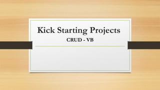 Kick Starting Projects
CRUD - VB
 