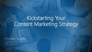 Kickstarting Your
Content Marketing Strategy
Christian Buckley
Founder & CEO of CollabTalk LLC
Office Servers and Services MVP
 