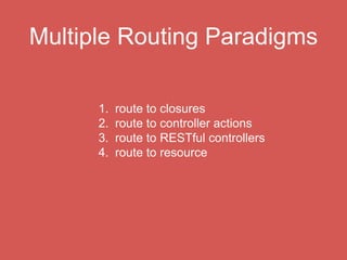 Routing to Closure
Route::get(‘techtalks’, function() {
return “<h1> Welcome </h1>“;
});
Route::post(‘techtalks’, function() {
});
Route::put(‘techtalks/{id}’, function($id) {
});
Route::delete(‘techtalks/{id}’, function($id) {
});
Route::any(‘techtalks’, function() {
});
 