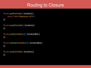 Route Groups and Filters
Route::group([‘prefix’=>’settings’, ‘before’=>’auth’], function() {
Route::get(‘users’, function() {
// get a post by id
});
});
Route::filter(‘auth’, function() {
if (Auth::guest()) return Redirect::guest('login');
});
 