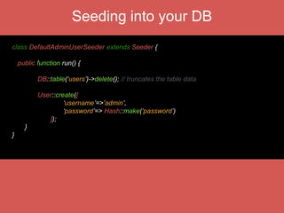 Events
Event::fire(‘news.created’, $post);
Event::listen(‘news.created’,function($post) {
UserPostCounter::increment(‘posts’, $post->user_id);
});
 