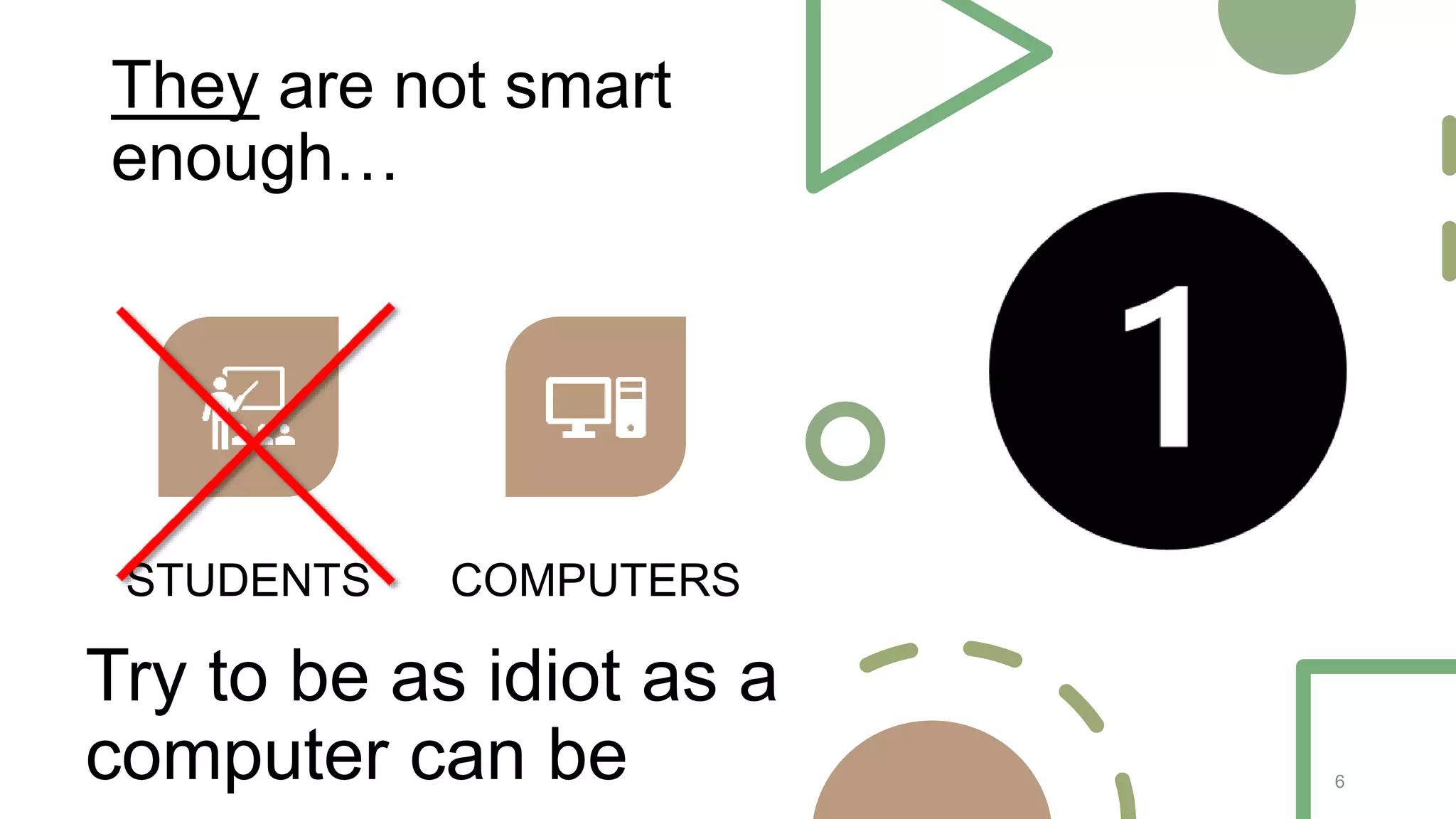 They are not smart
enough…
6
STUDENTS COMPUTERS
Try to be as idiot as a
computer can be
 