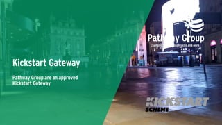Kickstart Gateway
Pathway Group are an approved
Kickstart Gateway
 