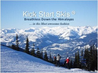 Kick Start Skis                   ®
Breathless Down the Himalayas
  … in the Most awesome fashion
 
