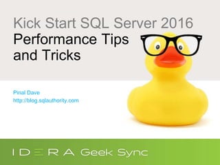 Kick Start SQL Server 2016
Performance Tips
and Tricks
Pinal Dave
http://blog.sqlauthority.com
 