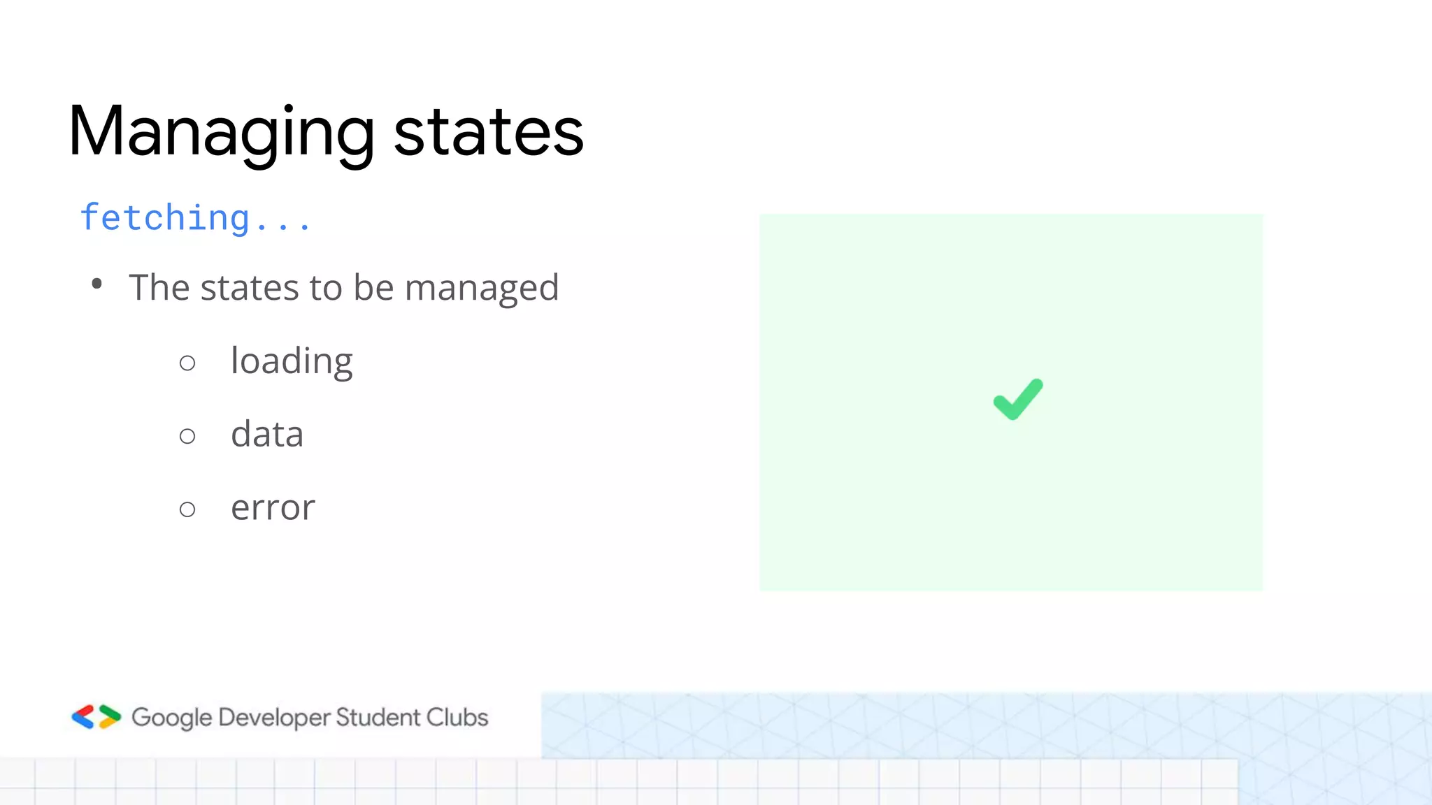 fetching...
• The states to be managed
○ loading
○ data
○ error
Managing states
 