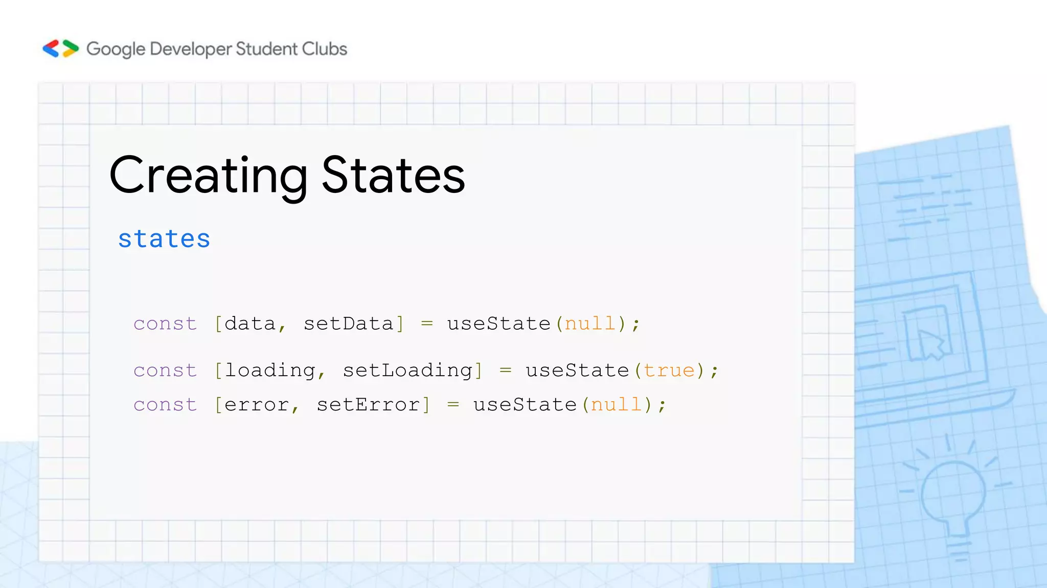 Creating States
states
const [data, setData] = useState(null);
const [loading, setLoading] = useState(true);
const [error, setError] = useState(null);
 