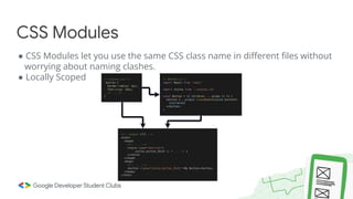 ● CSS Modules let you use the same CSS class name in different files without
worrying about naming clashes.
● Locally Scoped
CSS Modules
 