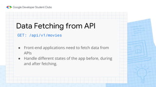 Data Fetching from API
GET: /api/v1/movies
● Front-end applications need to fetch data from
APIs
● Handle different states of the app before, during
and after fetching.
 