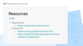 Resources
RTFM
• React Router
○ https://reactrouter.com/en/main
• Context API
○ https://reactjs.org/docs/context.html
○ https://www.freecodecamp.org/news/react-
context-for-beginners/
 