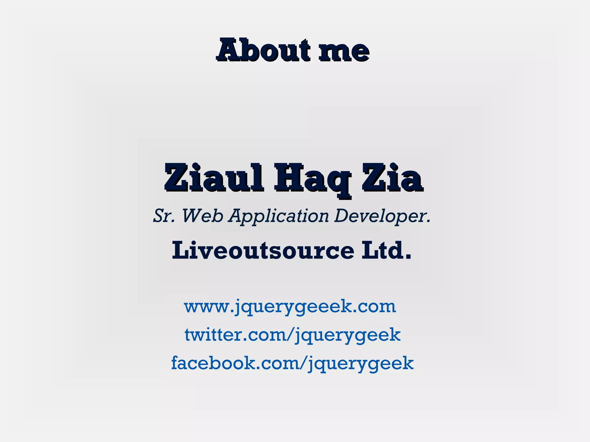 Ziaul Haq ZiaZiaul Haq Zia
Sr. Web Application Developer.
Liveoutsource Ltd.
www.jquerygeeek.com
twitter.com/jquerygeek
facebook.com/jquerygeek
About meAbout me
 