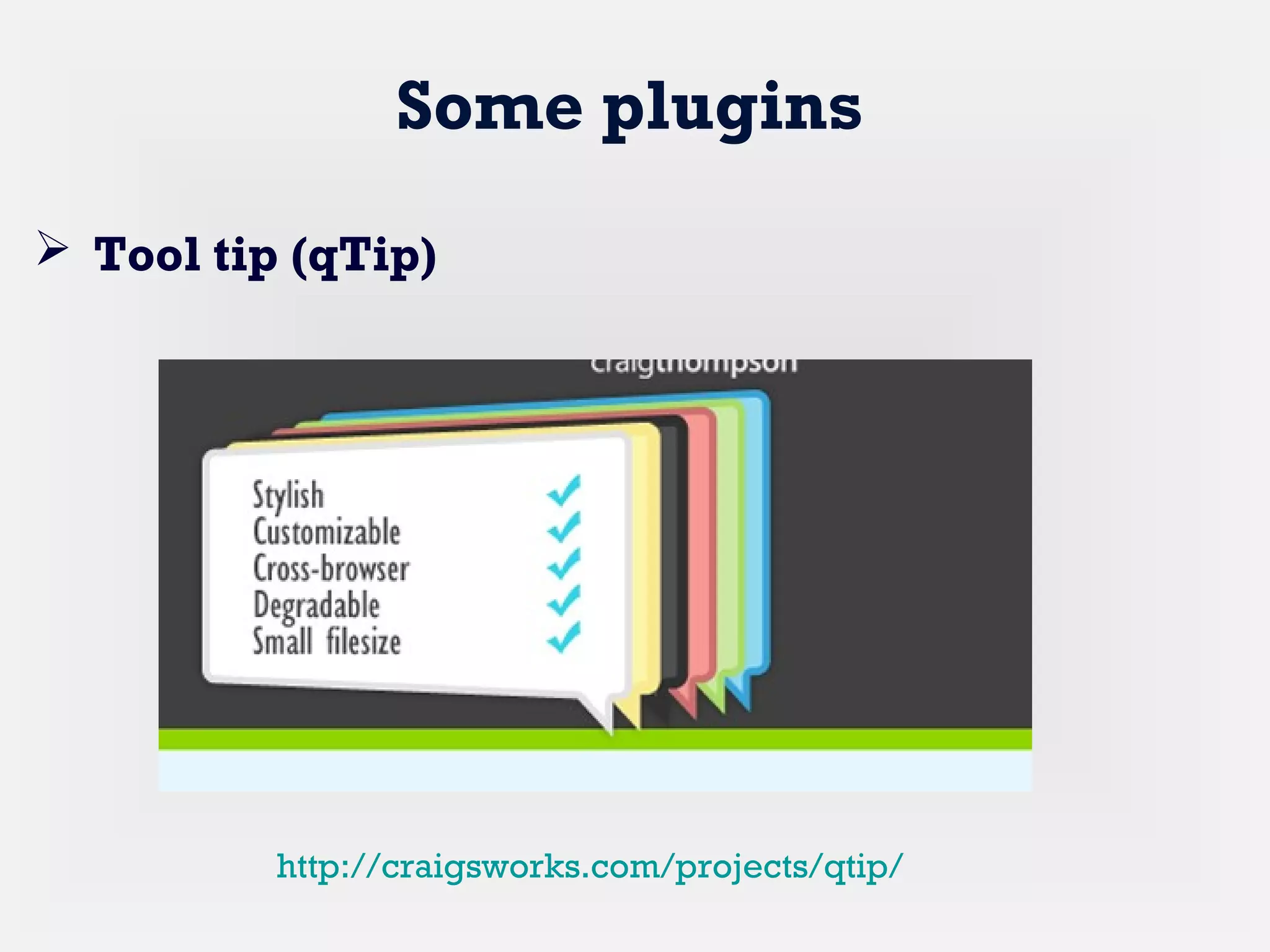Some plugins
 Tool tip (qTip)
http://craigsworks.com/projects/qtip/
 