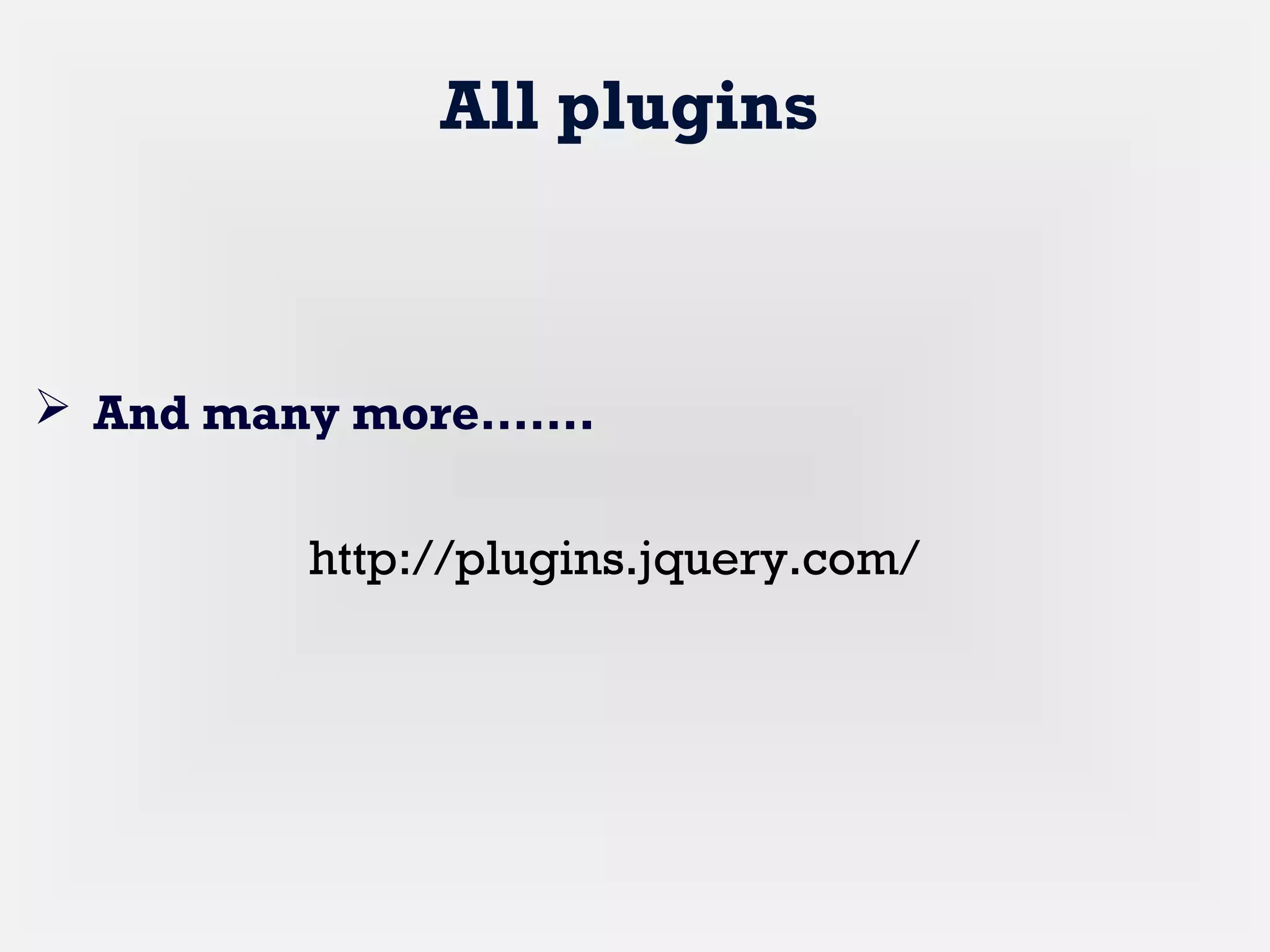 All plugins
 And many more…….
http://plugins.jquery.com/
 