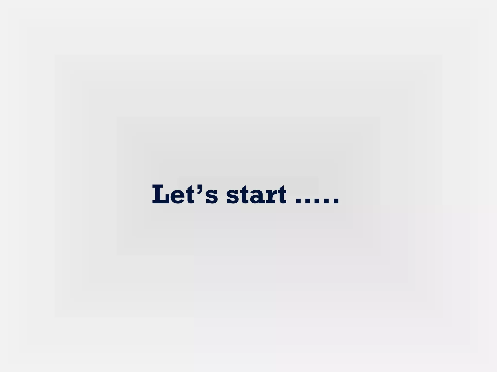 Let’s start …..
 