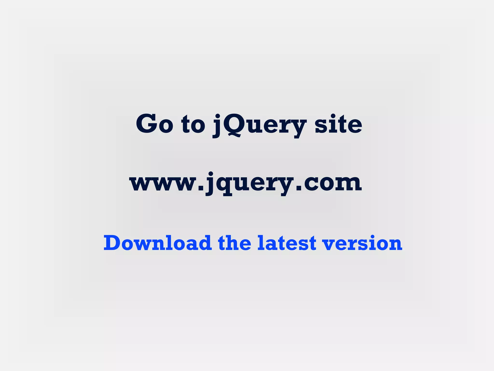 www.jquery.com
Go to jQuery site
Download the latest version
 