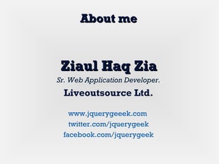Ziaul Haq ZiaZiaul Haq Zia
Sr. Web Application Developer.
Liveoutsource Ltd.
www.jquerygeeek.com
twitter.com/jquerygeek
facebook.com/jquerygeek
About meAbout me
 