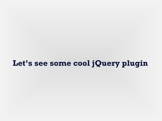 Let’s see some cool jQuery plugin
 