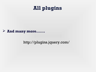All plugins
 And many more…….
http://plugins.jquery.com/
 