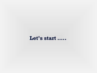 Let’s start …..
 
